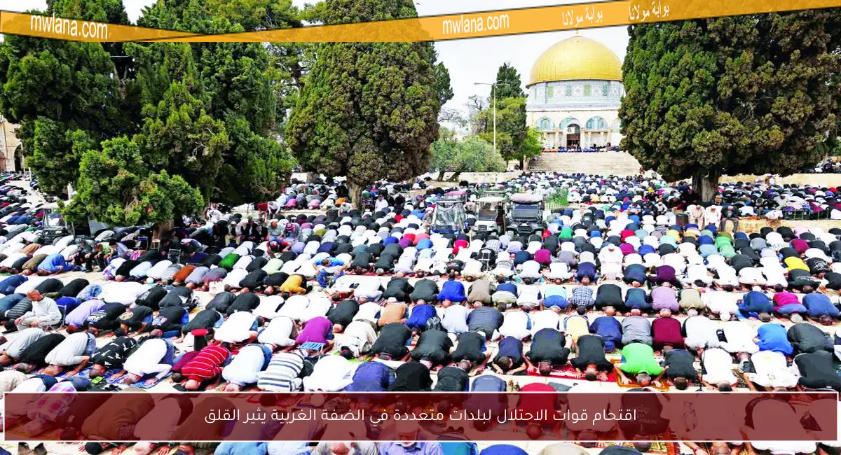 اقتحام قوات الاحتلال لبلدات متعددة في الضفة الغربية يثير القلق
