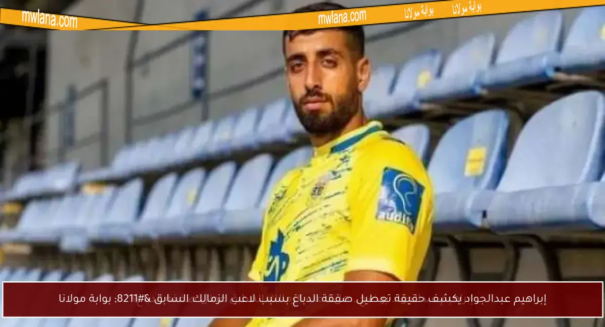 إبراهيم عبدالجواد يكشف حقيقة تعطيل صفقة الدباغ بسبب لاعب الزمالك السابق – بوابة مولانا