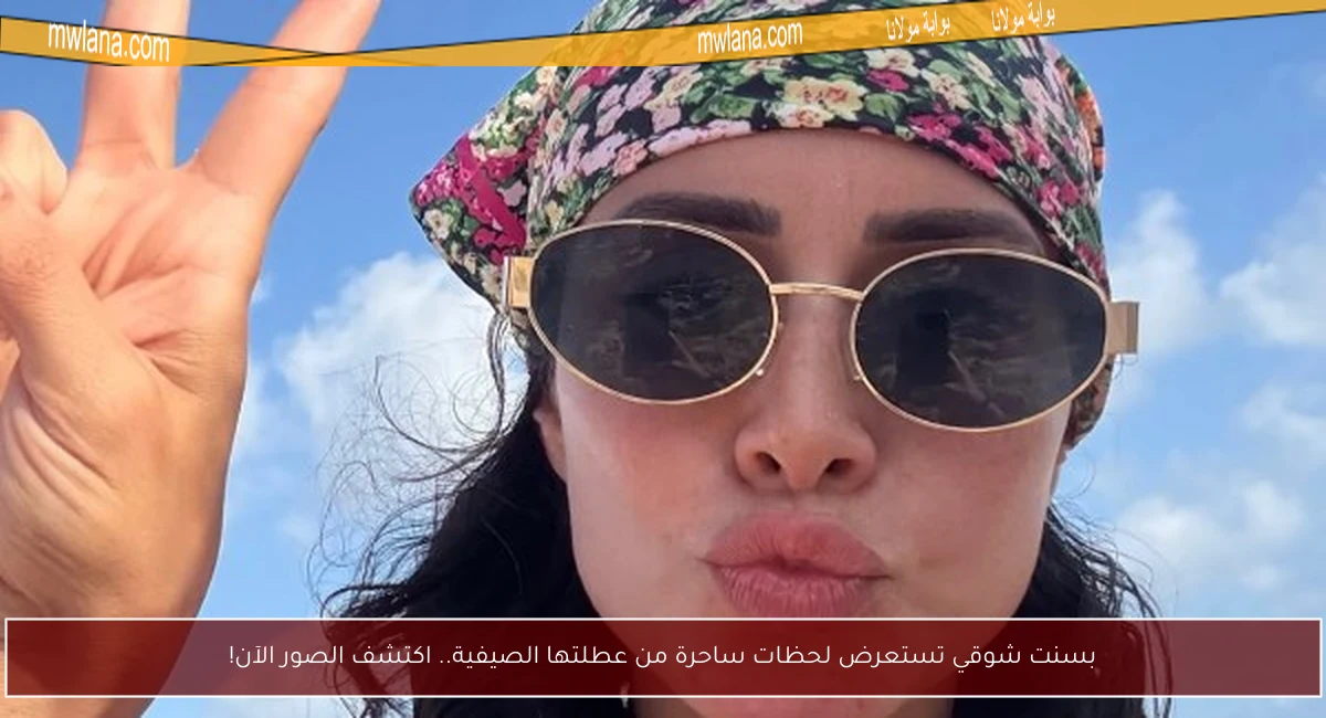 بسنت شوقي تستعرض لحظات ساحرة من عطلتها الصيفية.. اكتشف الصور الآن!