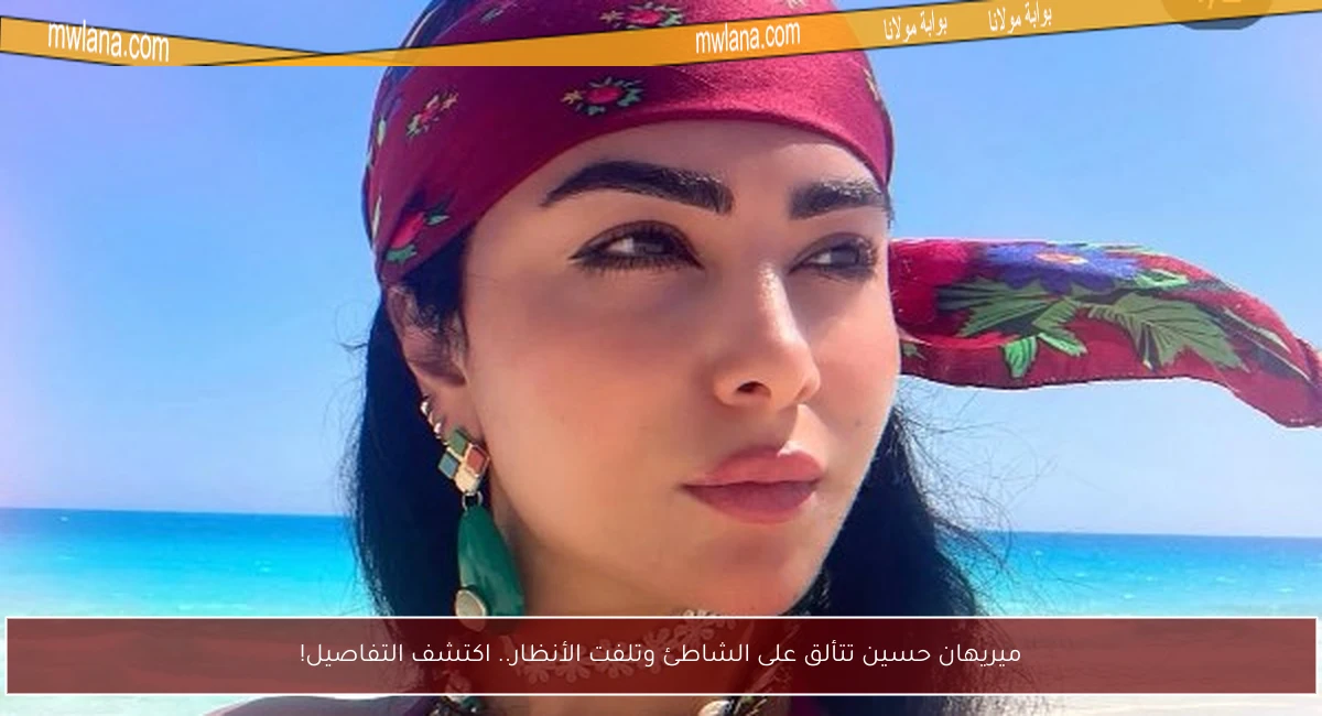 ميريهان حسين تتألق على الشاطئ وتلفت الأنظار.. اكتشف التفاصيل!