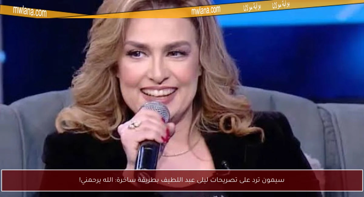 سيمون ترد على تصريحات ليلى عبد اللطيف بطريقة ساخرة: الله يرحمني!