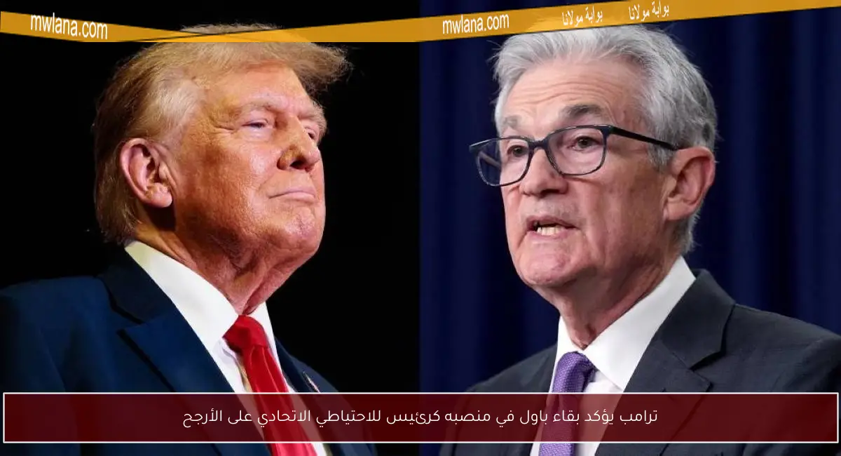 ترامب يؤكد بقاء باول في منصبه كرئيس للاحتياطي الاتحادي على الأرجح