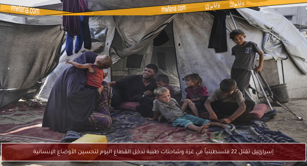 إسرائيل تقتل 22 فلسطينياً في غزة وشاحنات طبية تدخل القطاع اليوم لتحسين الأوضاع الإنسانية