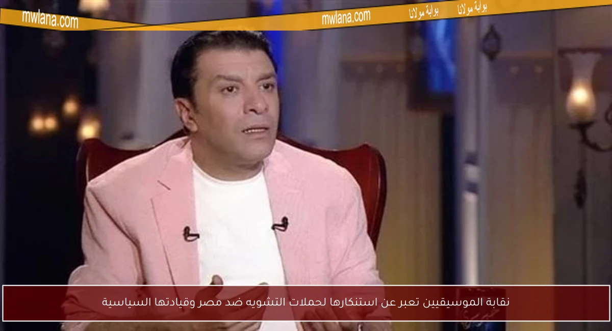 نقابة الموسيقيين تعبر عن استنكارها لحملات التشويه ضد مصر وقيادتها السياسية