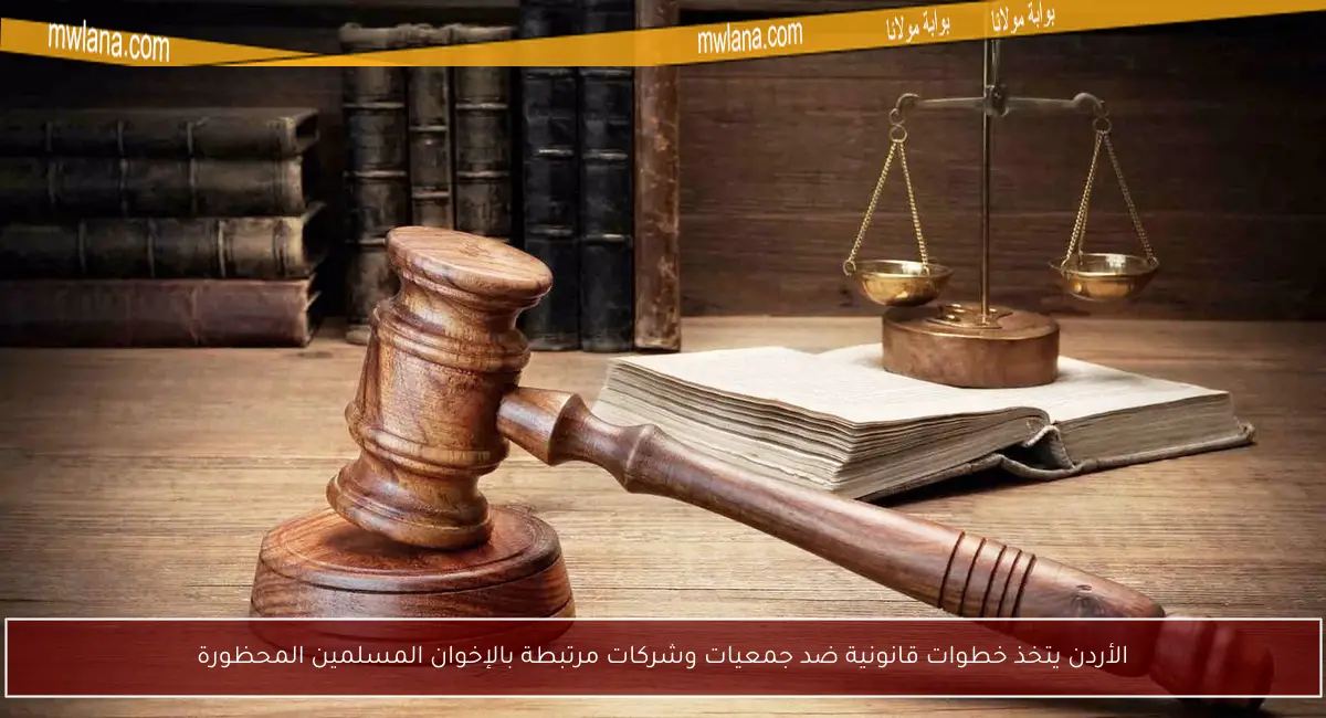 الأردن يتخذ خطوات قانونية ضد جمعيات وشركات مرتبطة بالإخوان المسلمين المحظورة