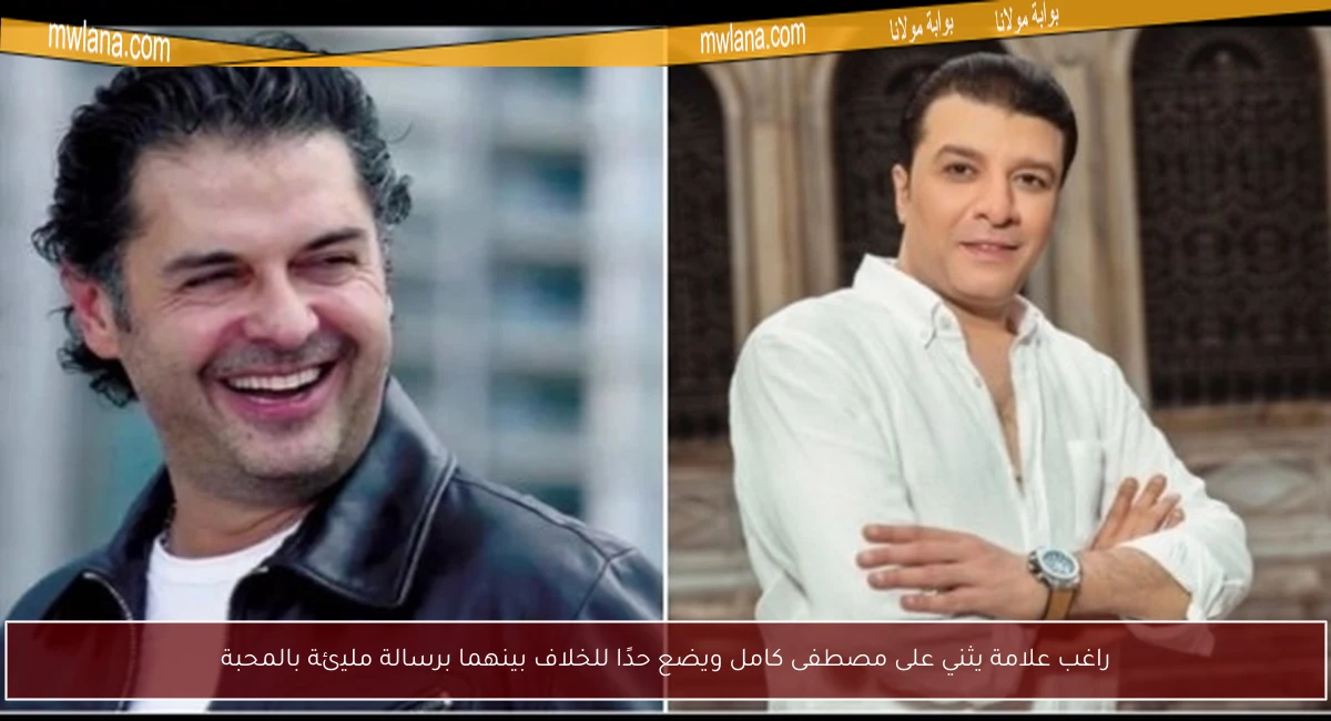 راغب علامة يثني على مصطفى كامل ويضع حدًا للخلاف بينهما برسالة مليئة بالمحبة