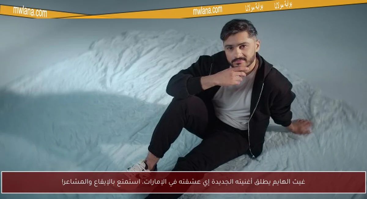 غيث الهايم يطلق أغنيته الجديدة إي عشقته في الإمارات، استمتع بالإيقاع والمشاعر!