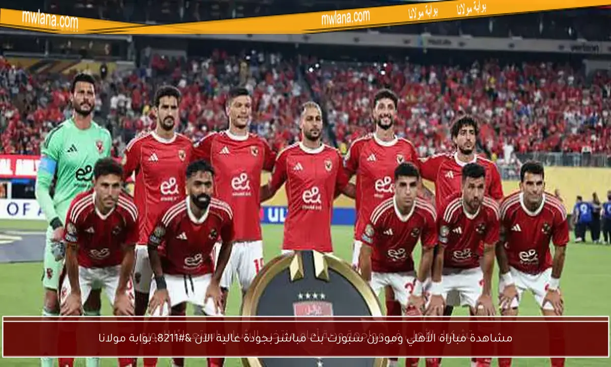 مشاهدة مباراة الأهلي ومودرن سبورت بث مباشر بجودة عالية الآن – بوابة مولانا