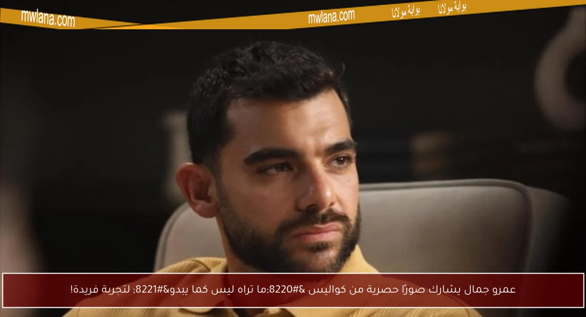 عمرو جمال يشارك صورًا حصرية من كواليس “ما تراه ليس كما يبدو” لتجربة فريدة!