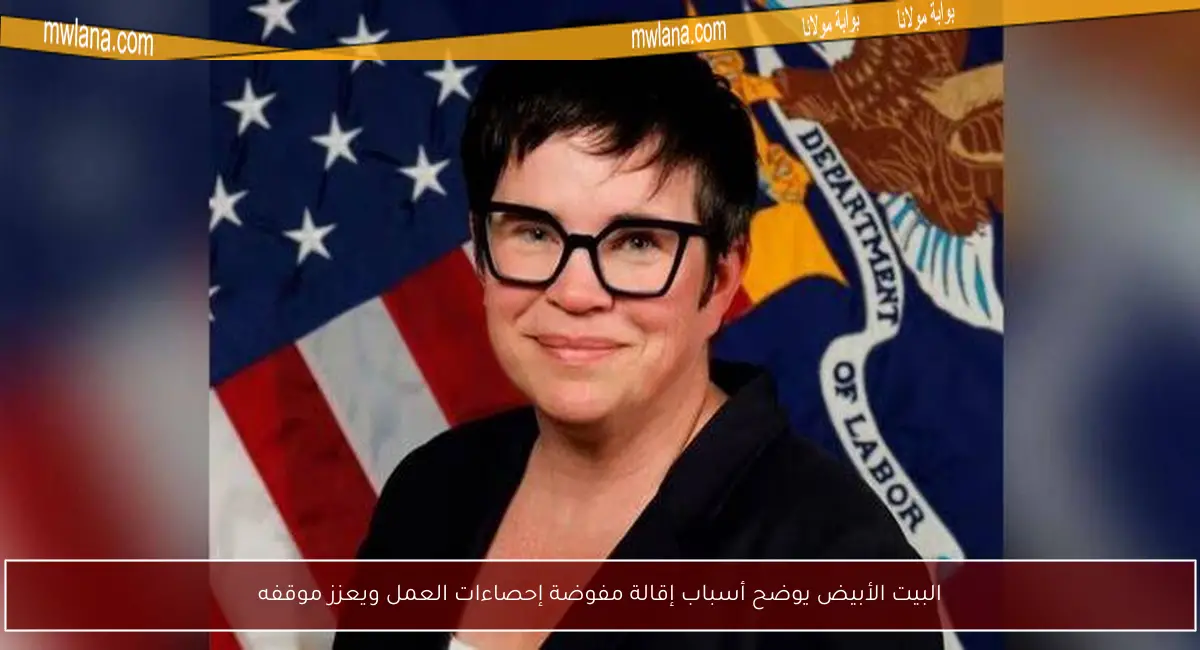 البيت الأبيض يوضح أسباب إقالة مفوضة إحصاءات العمل ويعزز موقفه