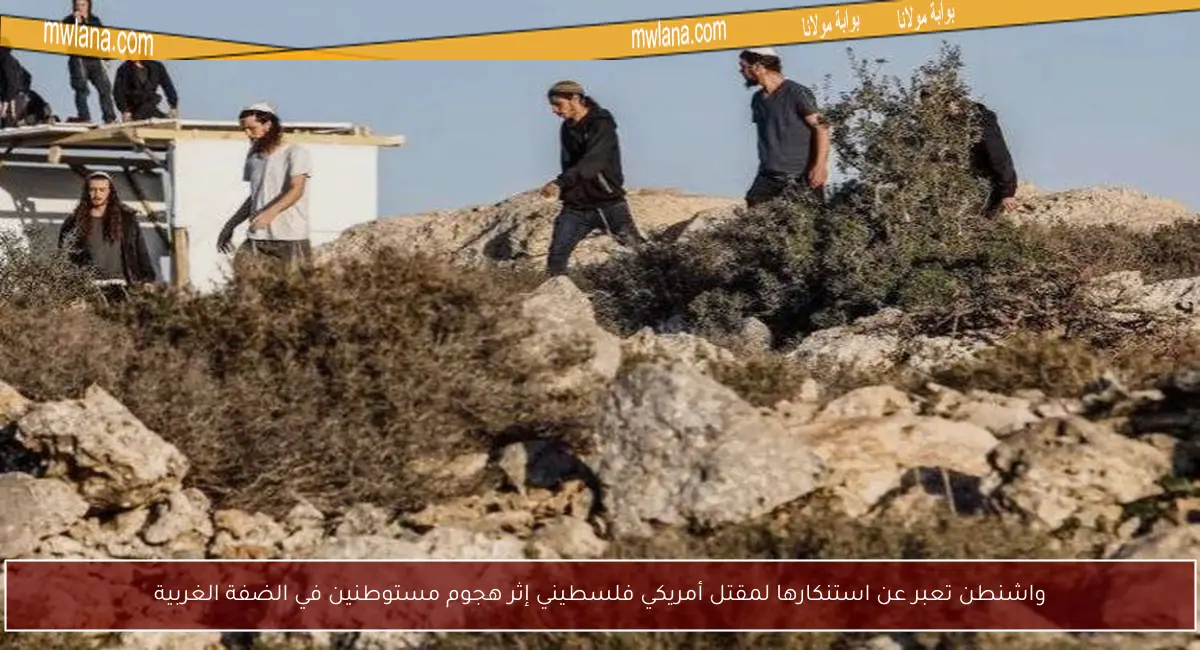 واشنطن تعبر عن استنكارها لمقتل أمريكي فلسطيني إثر هجوم مستوطنين في الضفة الغربية