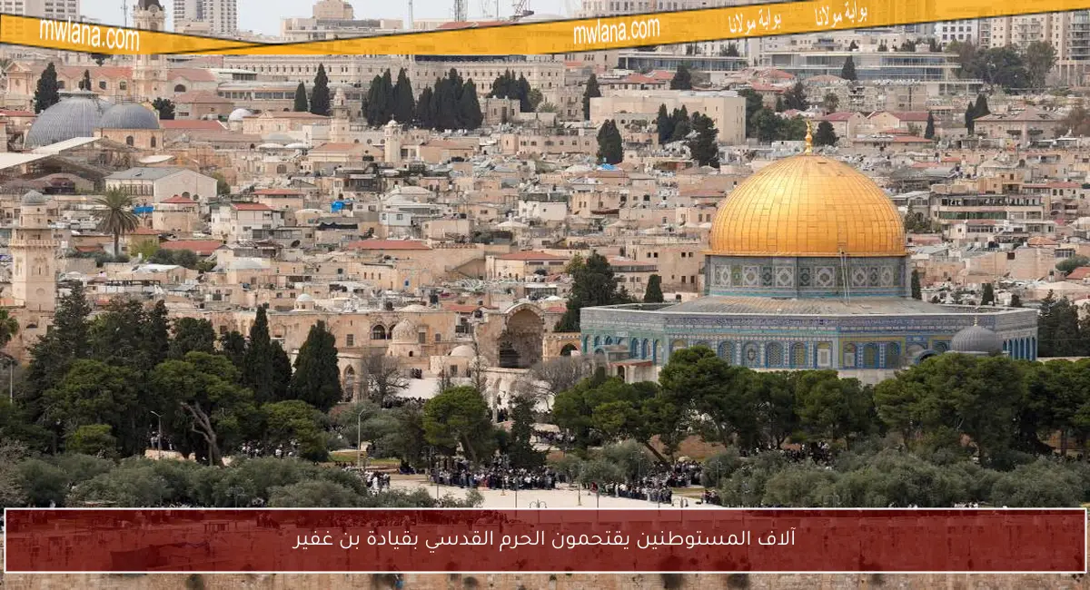 آلاف المستوطنين يقتحمون الحرم القدسي بقيادة بن غفير