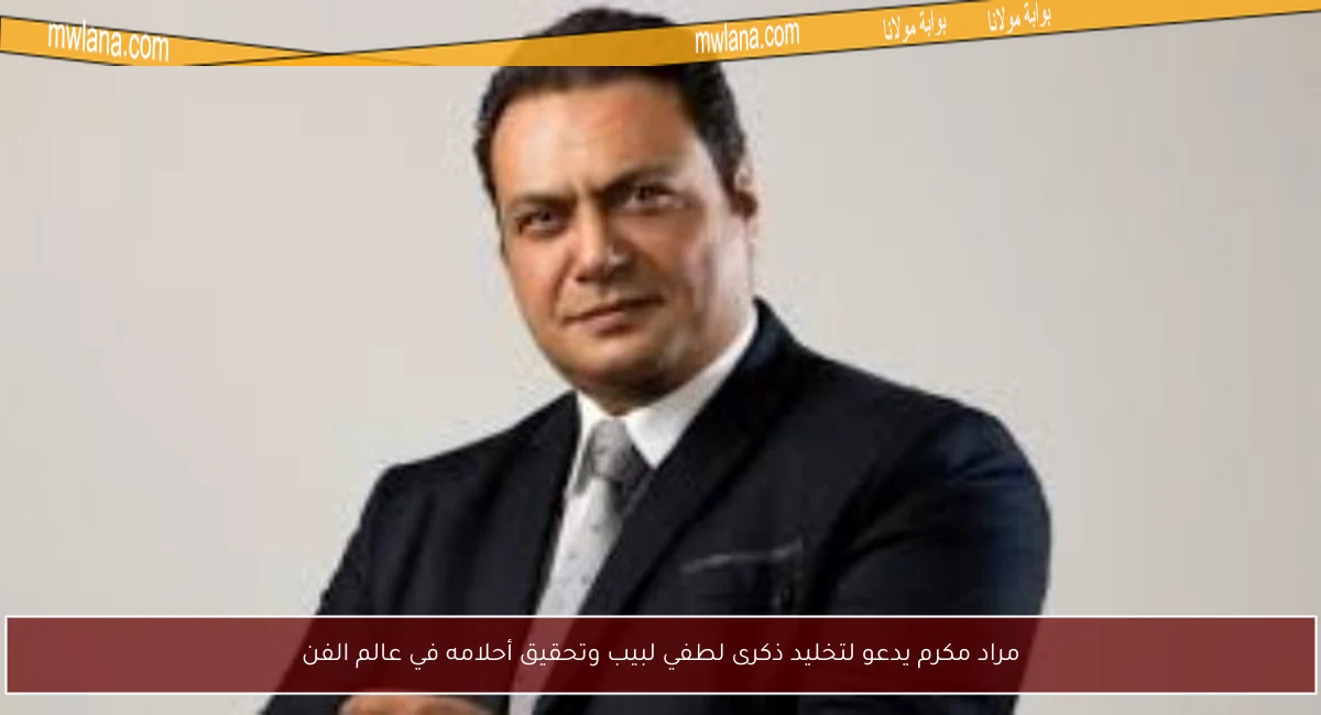 مراد مكرم يدعو لتخليد ذكرى لطفي لبيب وتحقيق أحلامه في عالم الفن