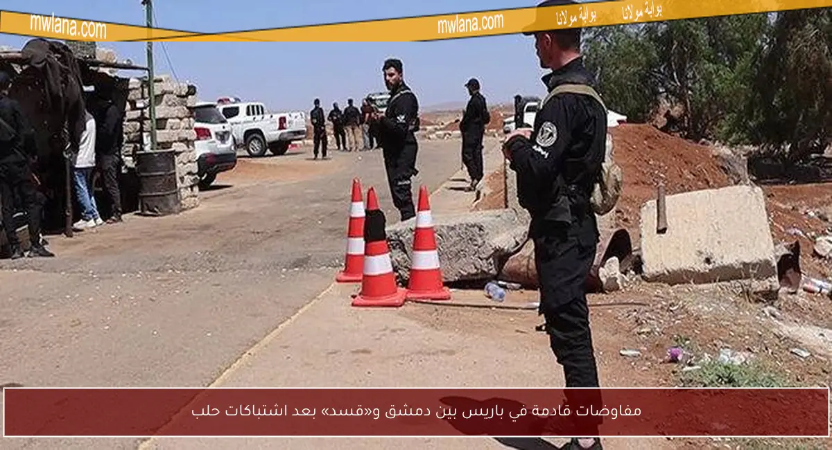 مفاوضات قادمة في باريس بين دمشق و«قسد» بعد اشتباكات حلب