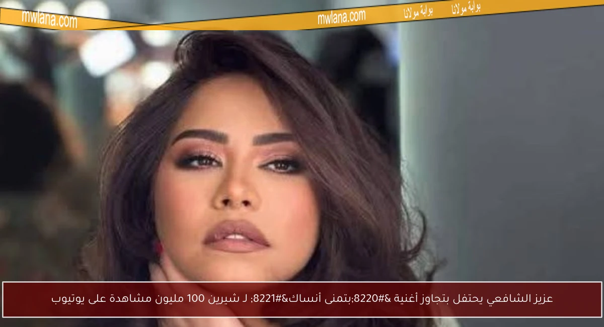 عزيز الشافعي يحتفل بتجاوز أغنية “بتمنى أنساك” لـ شيرين 100 مليون مشاهدة على يوتيوب