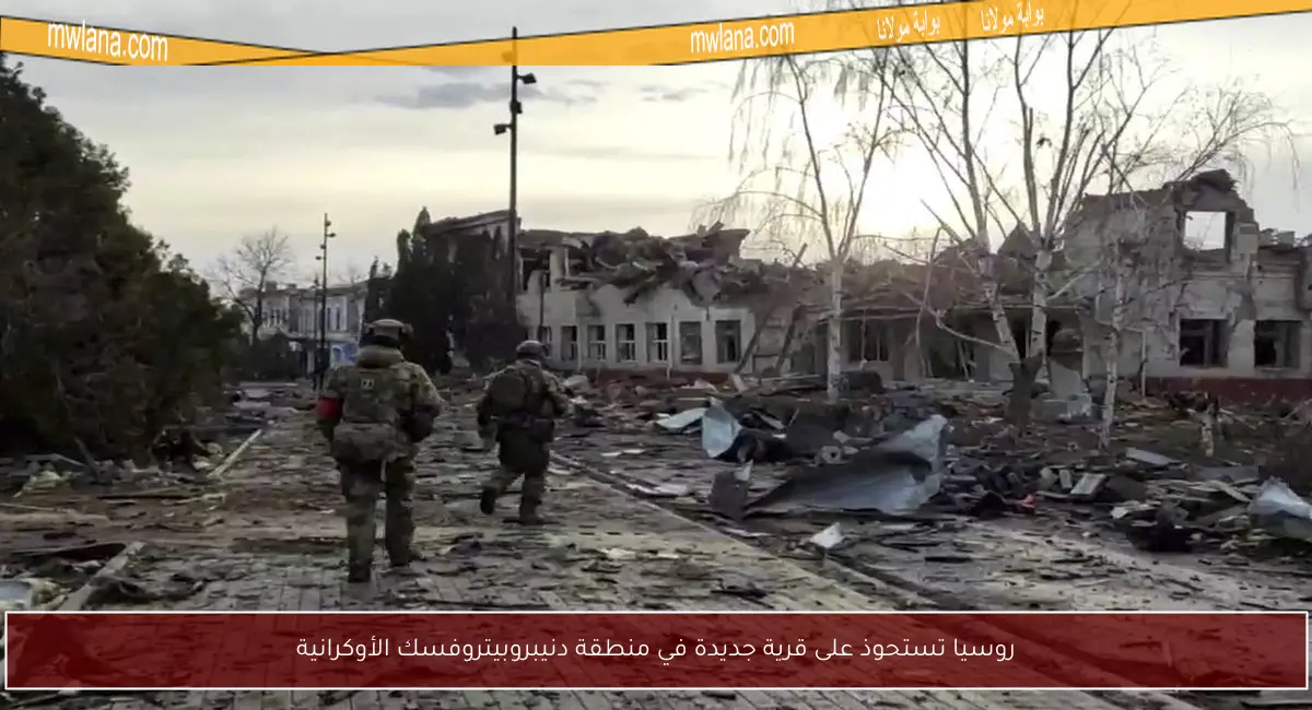 روسيا تستحوذ على قرية جديدة في منطقة دنيبروبيتروفسك الأوكرانية