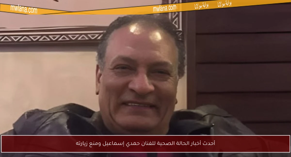 أحدث أخبار الحالة الصحية للفنان حمدي إسماعيل ومنع زيارته