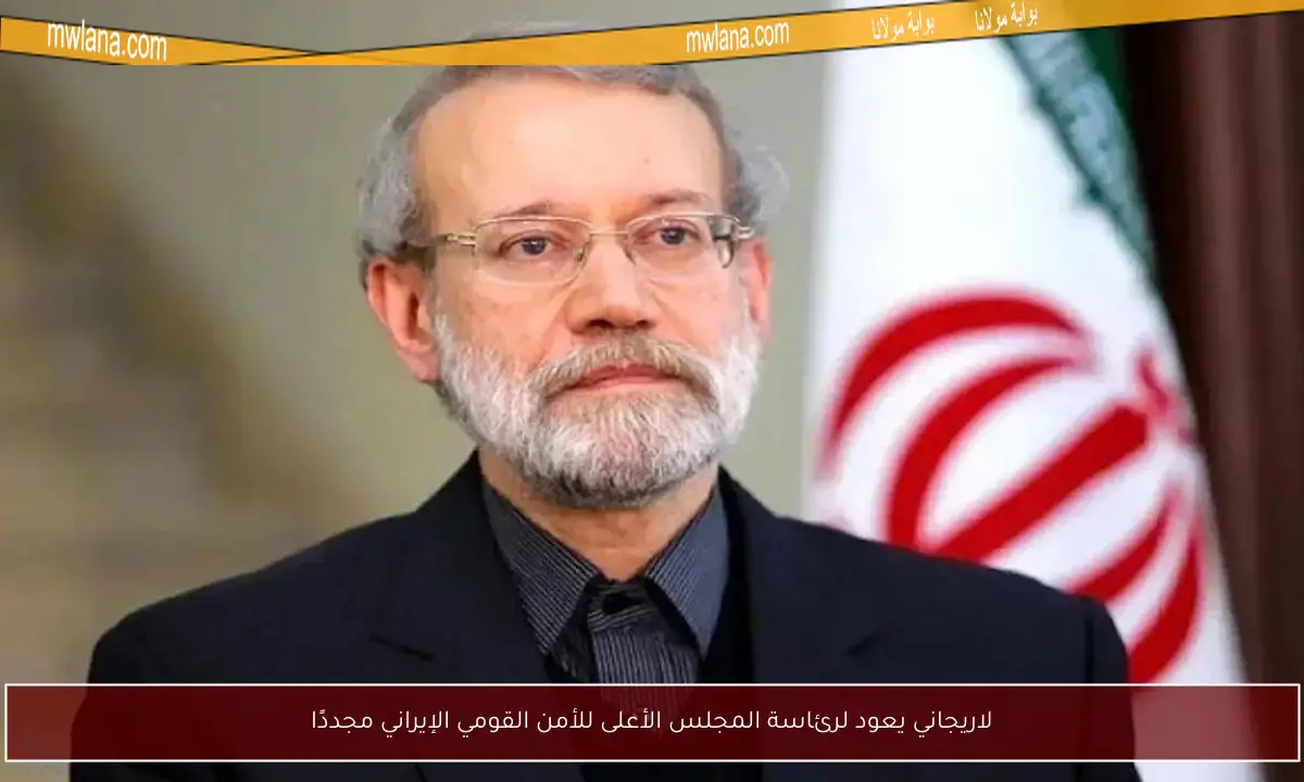 لاريجاني يعود لرئاسة المجلس الأعلى للأمن القومي الإيراني مجددًا