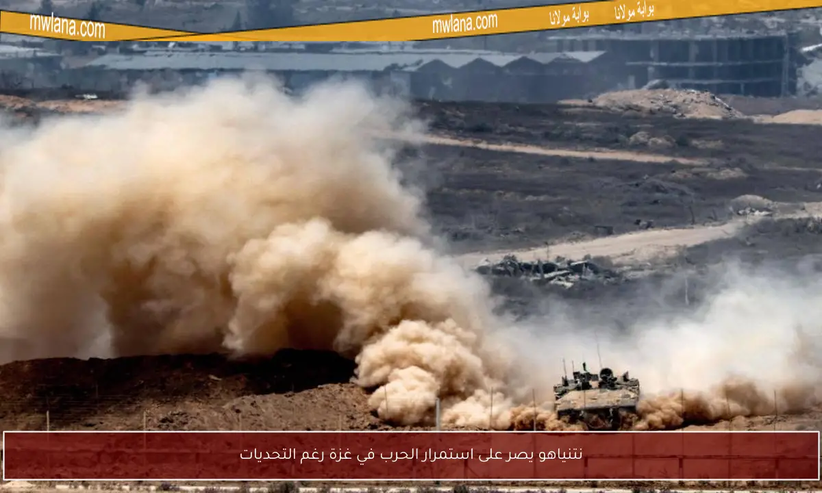 نتنياهو يصر على استمرار الحرب في غزة رغم التحديات