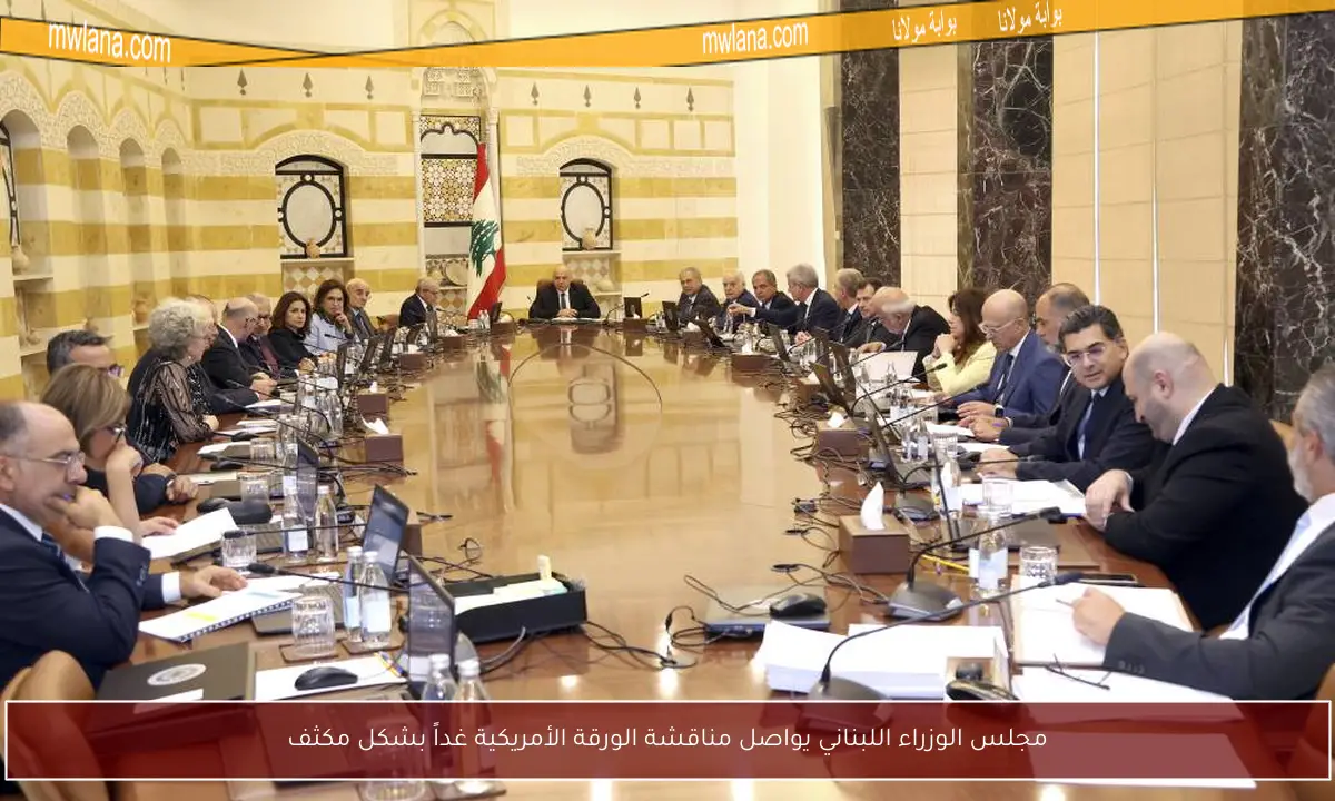 مجلس الوزراء اللبناني يواصل مناقشة الورقة الأمريكية غداً بشكل مكثف