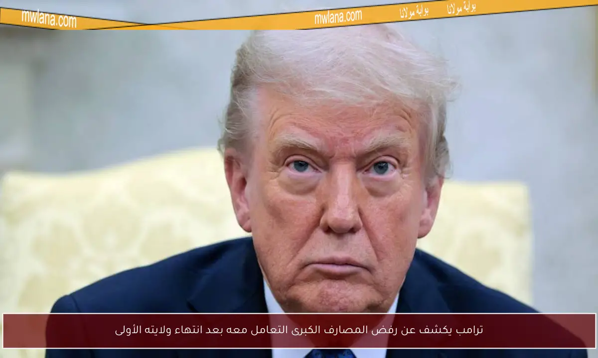 ترامب يكشف عن رفض المصارف الكبرى التعامل معه بعد انتهاء ولايته الأولى
