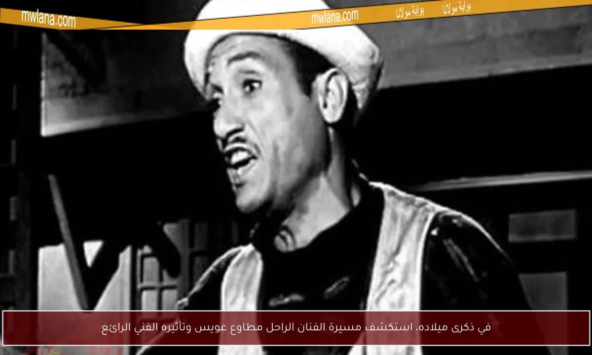 في ذكرى ميلاده، استكشف مسيرة الفنان الراحل مطاوع عويس وتأثيره الفني الرائع