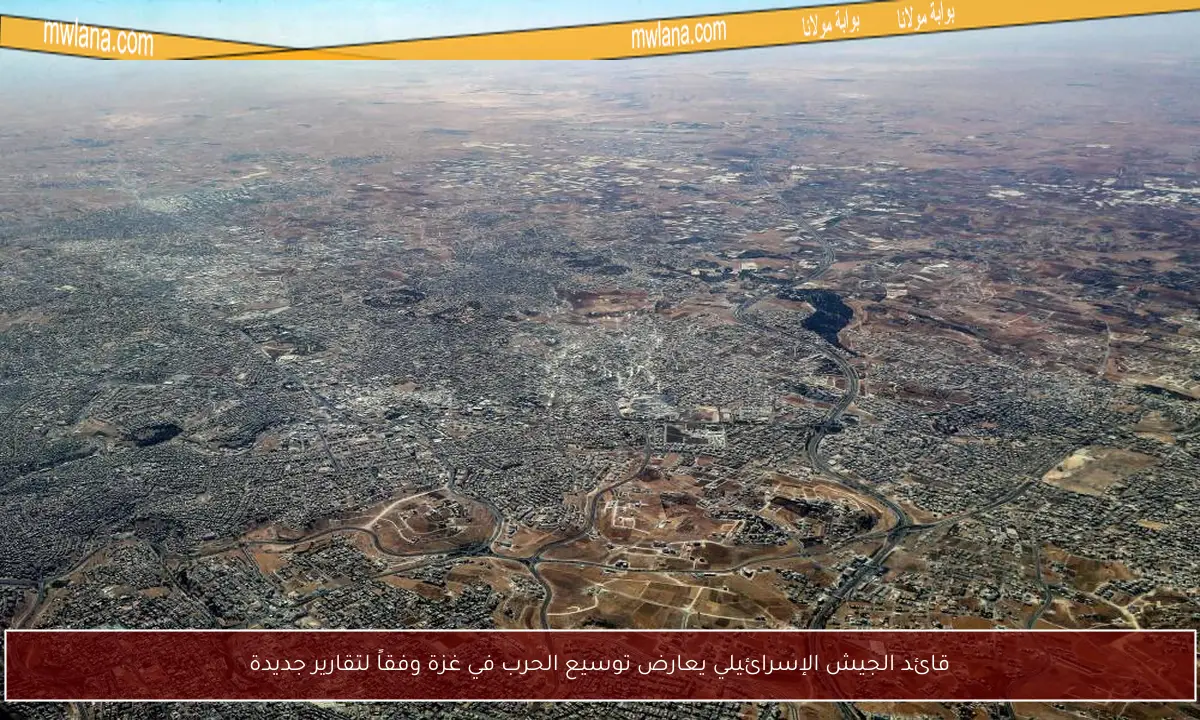 قائد الجيش الإسرائيلي يعارض توسيع الحرب في غزة وفقاً لتقارير جديدة