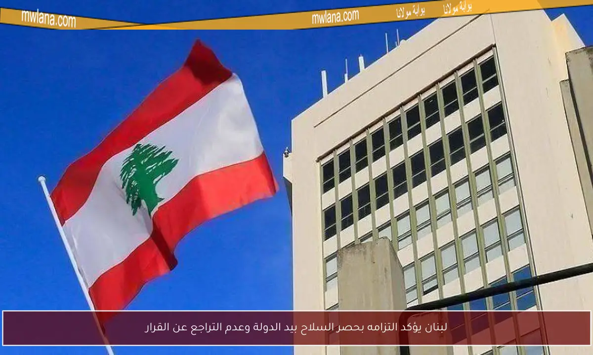 لبنان يؤكد التزامه بحصر السلاح بيد الدولة وعدم التراجع عن القرار