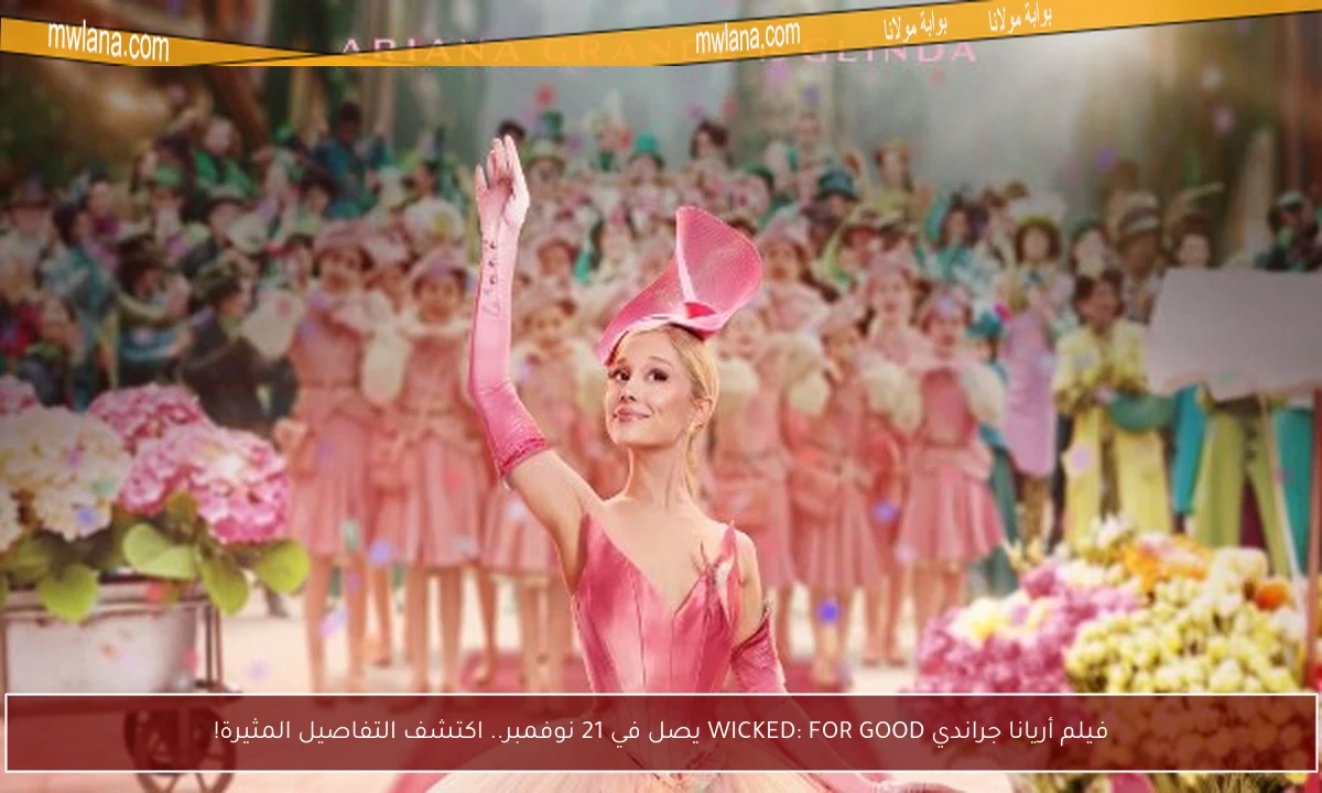 فيلم أريانا جراندي WICKED: FOR GOOD يصل في 21 نوفمبر.. اكتشف التفاصيل المثيرة!