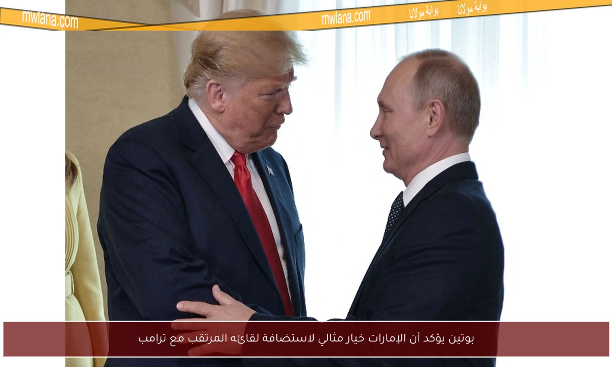 بوتين يؤكد أن الإمارات خيار مثالي لاستضافة لقائه المرتقب مع ترامب