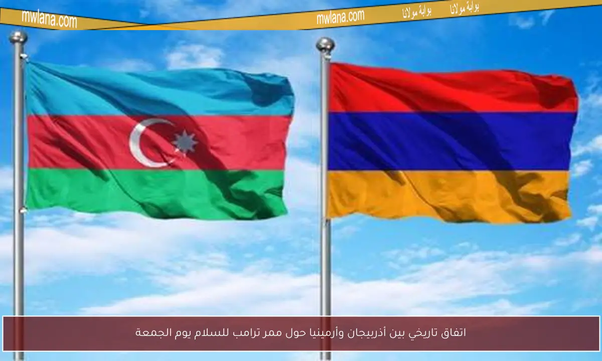 اتفاق تاريخي بين أذربيجان وأرمينيا حول ممر ترامب للسلام يوم الجمعة