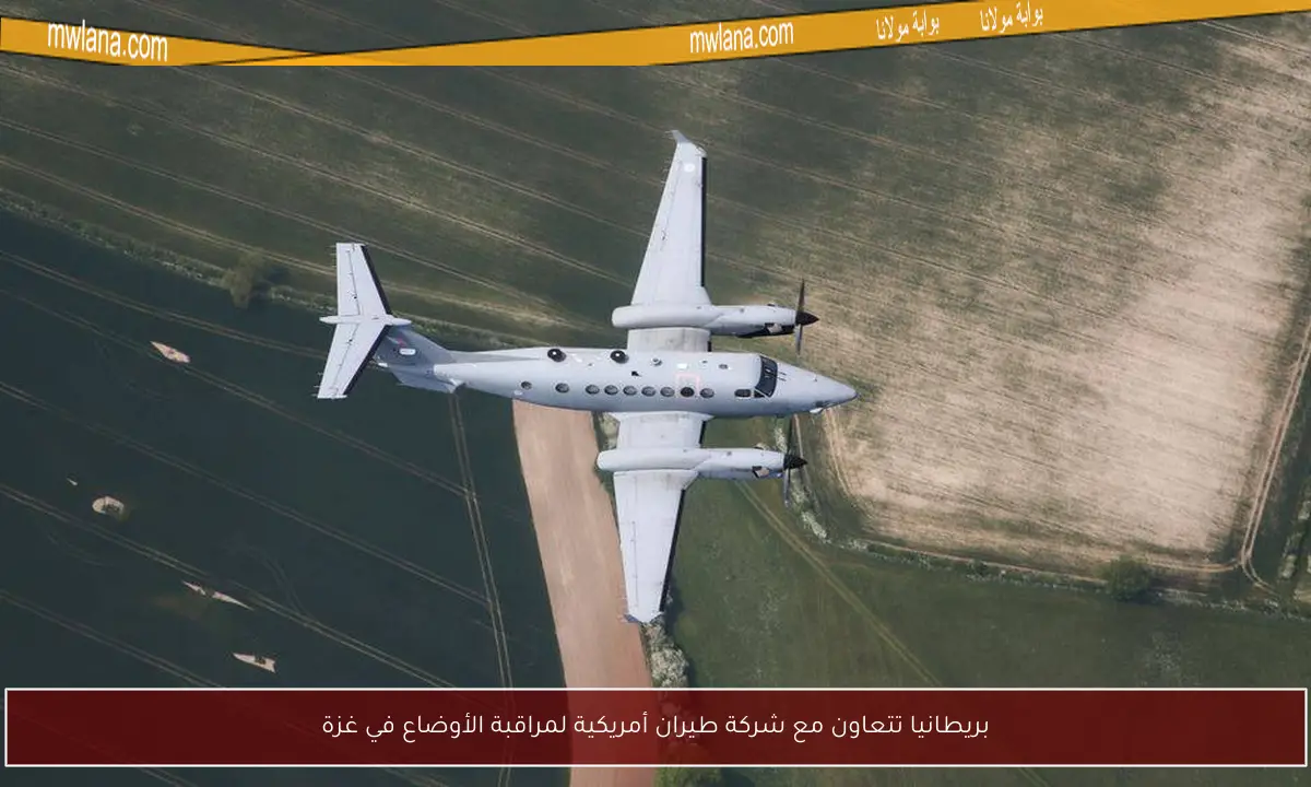 بريطانيا تتعاون مع شركة طيران أمريكية لمراقبة الأوضاع في غزة