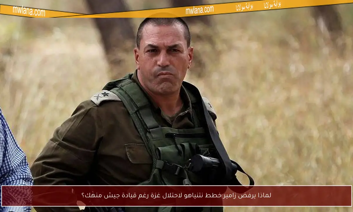 لماذا يرفض زامير خطط نتنياهو لاحتلال غزة رغم قيادة جيش منهك؟