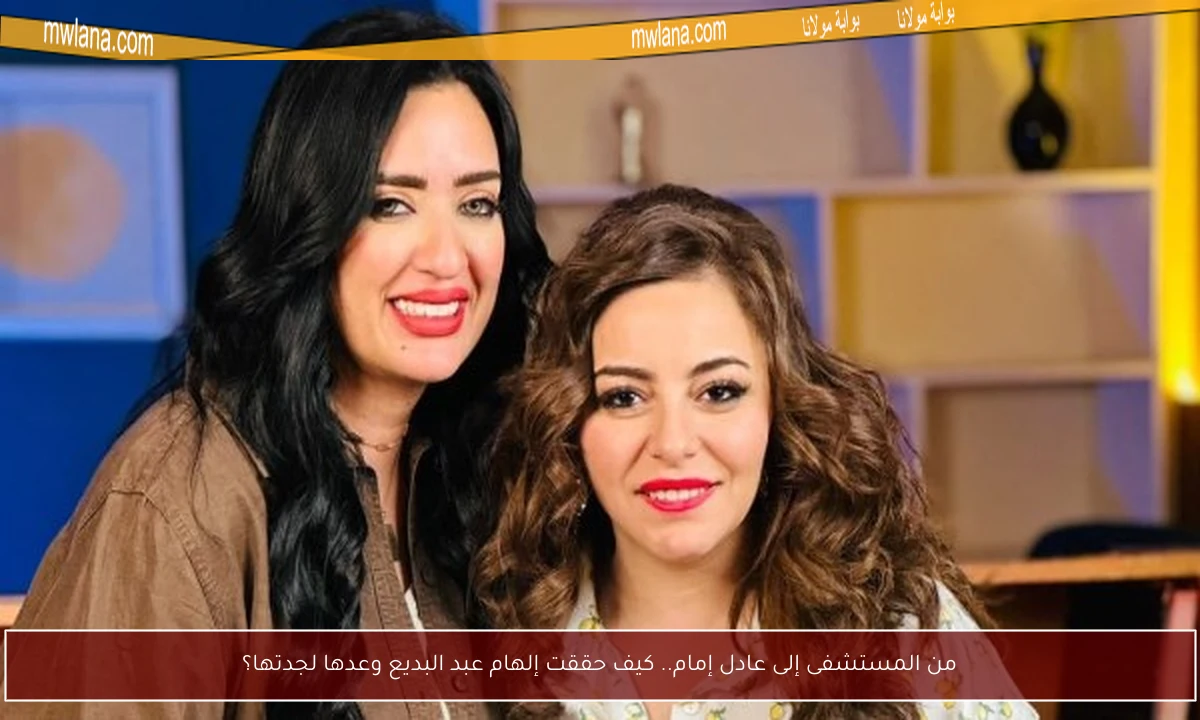 من المستشفى إلى عادل إمام.. كيف حققت إلهام عبد البديع وعدها لجدتها؟