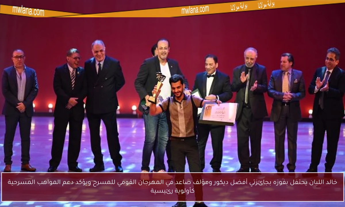 خالد اللبان يحتفل بفوزه بجائزتي أفضل ديكور ومؤلف صاعد في المهرجان القومي للمسرح ويؤكد دعم المواهب المسرحية كأولوية رئيسية