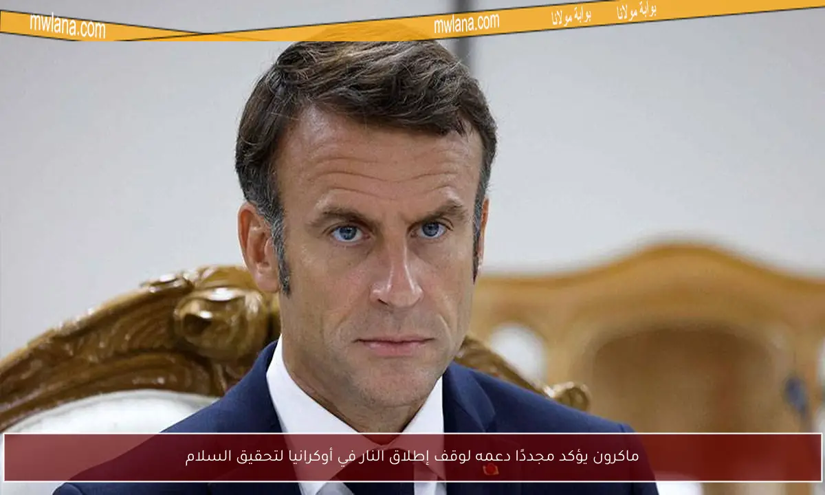 ماكرون يؤكد مجددًا دعمه لوقف إطلاق النار في أوكرانيا لتحقيق السلام