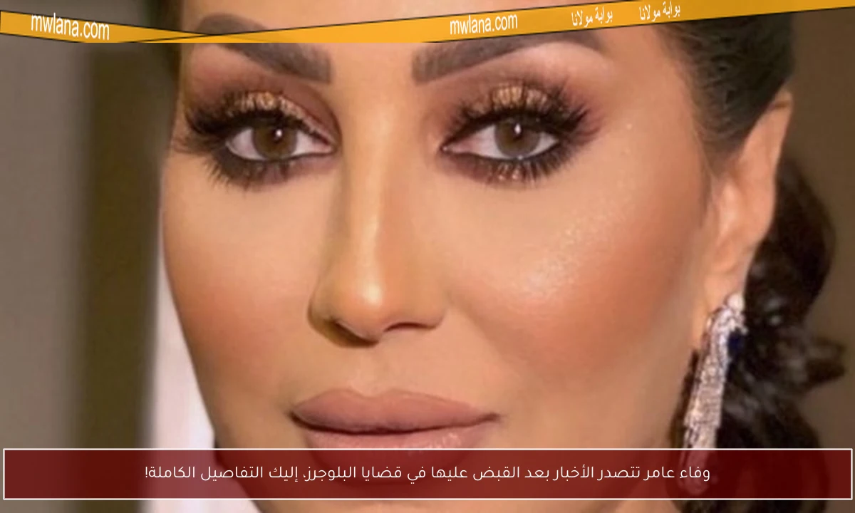 وفاء عامر تتصدر الأخبار بعد القبض عليها في قضايا البلوجرز، إليك التفاصيل الكاملة!