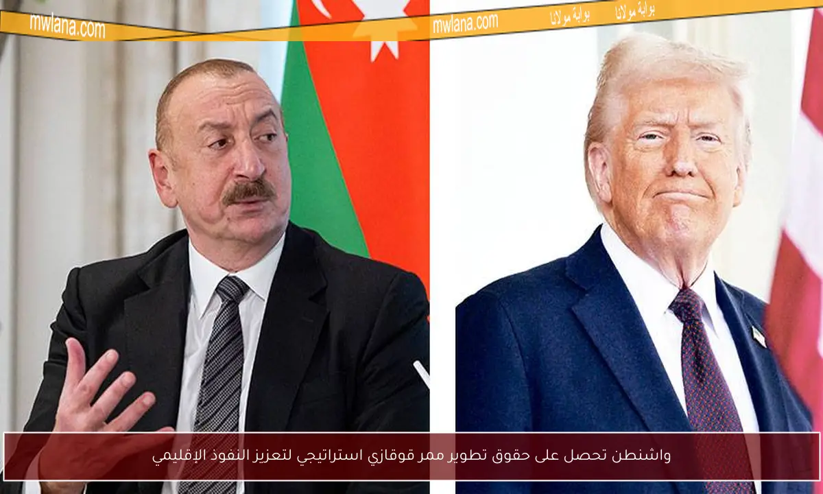 واشنطن تحصل على حقوق تطوير ممر قوقازي استراتيجي لتعزيز النفوذ الإقليمي