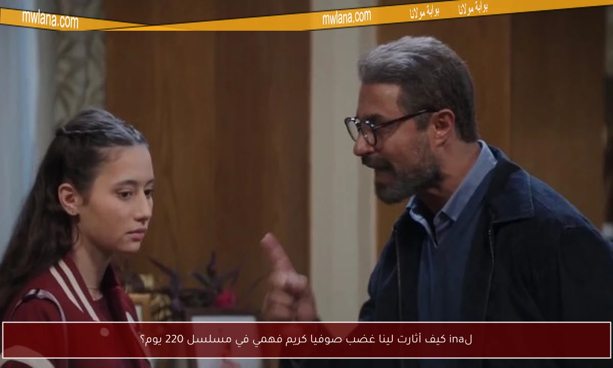 لina كيف أثارت لينا غضب صوفيا كريم فهمي في مسلسل 220 يوم؟
