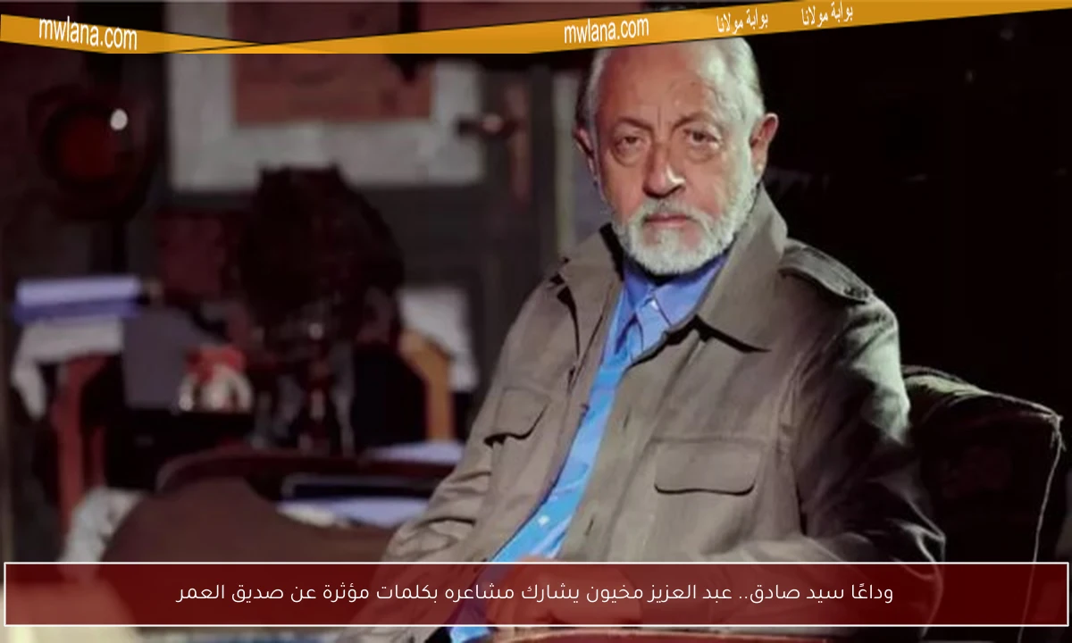 وداعًا سيد صادق.. عبد العزيز مخيون يشارك مشاعره بكلمات مؤثرة عن صديق العمر