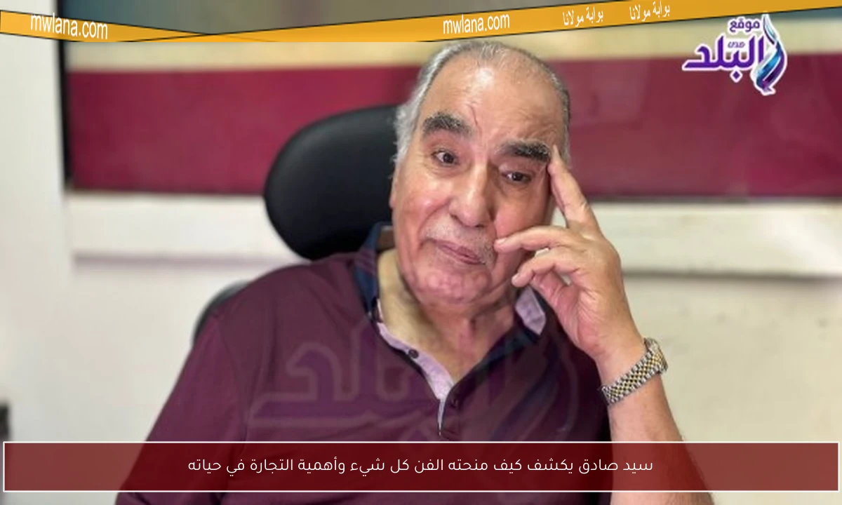 سيد صادق يكشف كيف منحته الفن كل شيء وأهمية التجارة في حياته