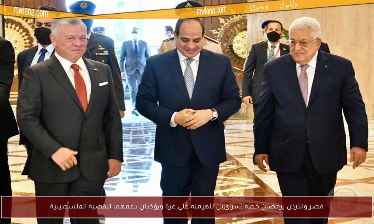 مصر والأردن يرفضان خطة إسرائيل للهيمنة على غزة ويؤكدان دعمهما للقضية الفلسطينية