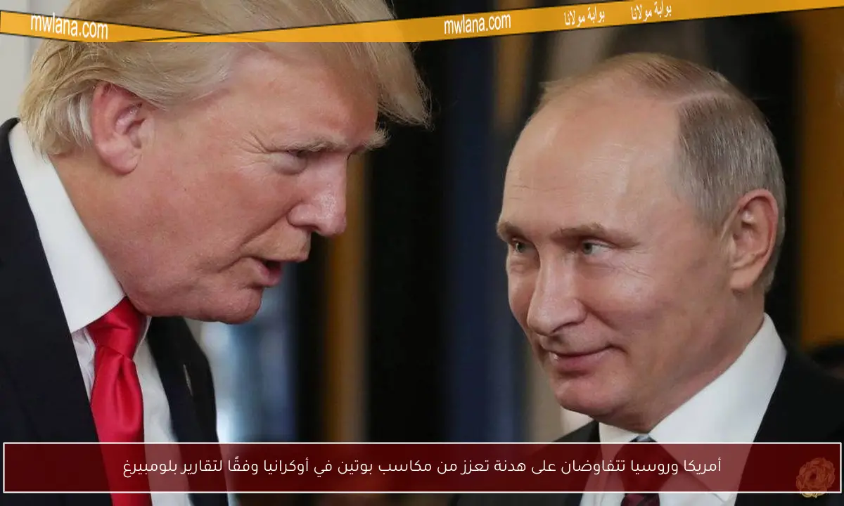 أمريكا وروسيا تتفاوضان على هدنة تعزز من مكاسب بوتين في أوكرانيا وفقًا لتقارير بلومبيرغ
