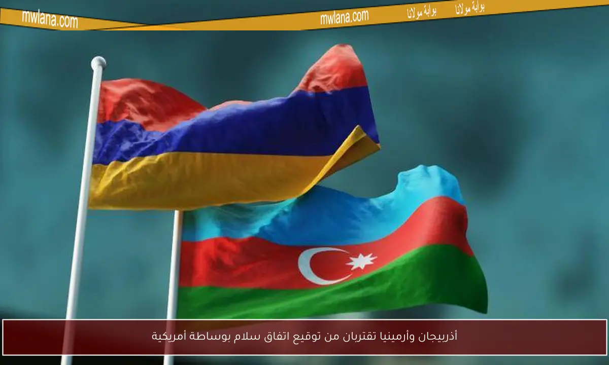أذربيجان وأرمينيا تقتربان من توقيع اتفاق سلام بوساطة أمريكية