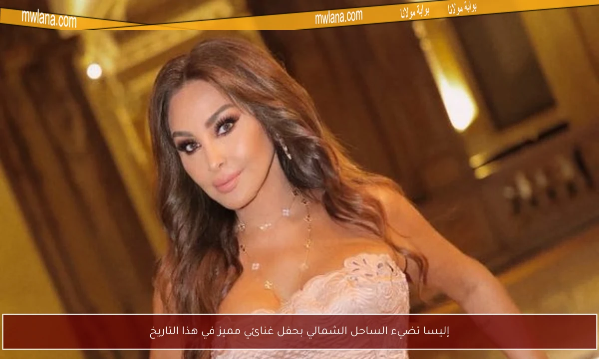 إليسا تضيء الساحل الشمالي بحفل غنائي مميز في هذا التاريخ