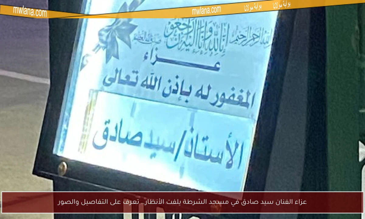 عزاء الفنان سيد صادق في مسجد الشرطة يلفت الأنظار.. تعرف على التفاصيل والصور