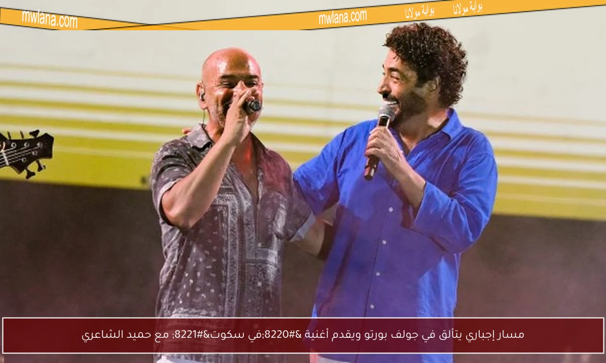 مسار إجباري يتألق في جولف بورتو ويقدم أغنية “في سكوت” مع حميد الشاعري