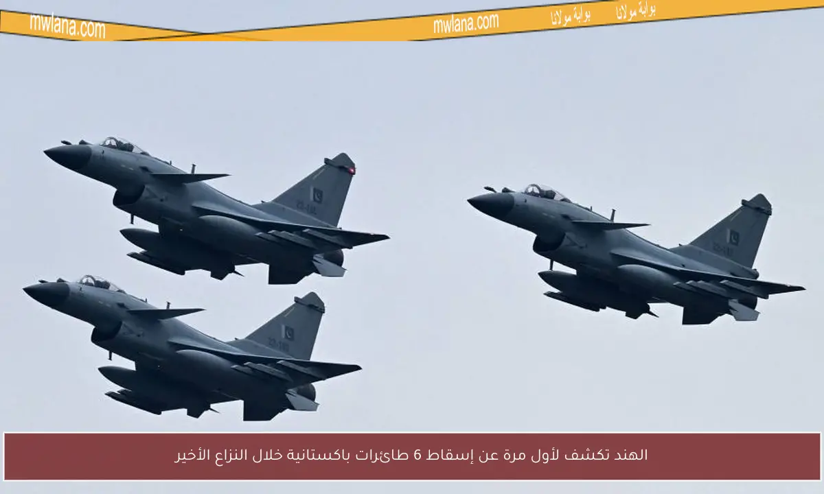 الهند تكشف لأول مرة عن إسقاط 6 طائرات باكستانية خلال النزاع الأخير