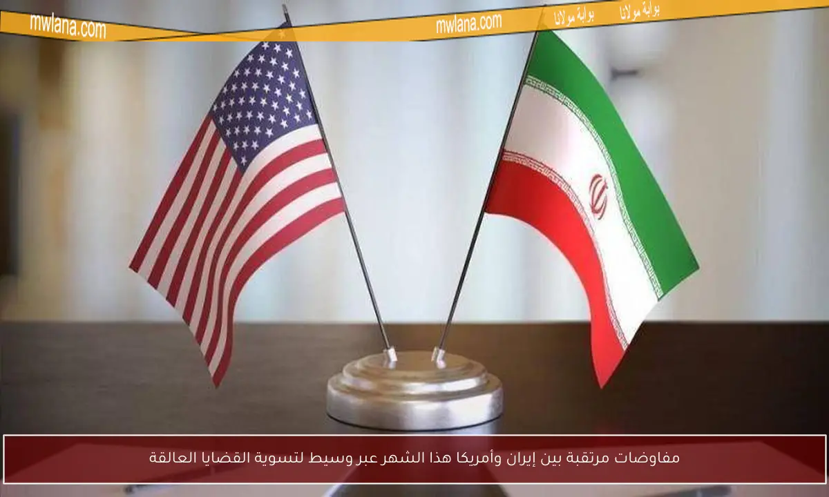 مفاوضات مرتقبة بين إيران وأمريكا هذا الشهر عبر وسيط لتسوية القضايا العالقة