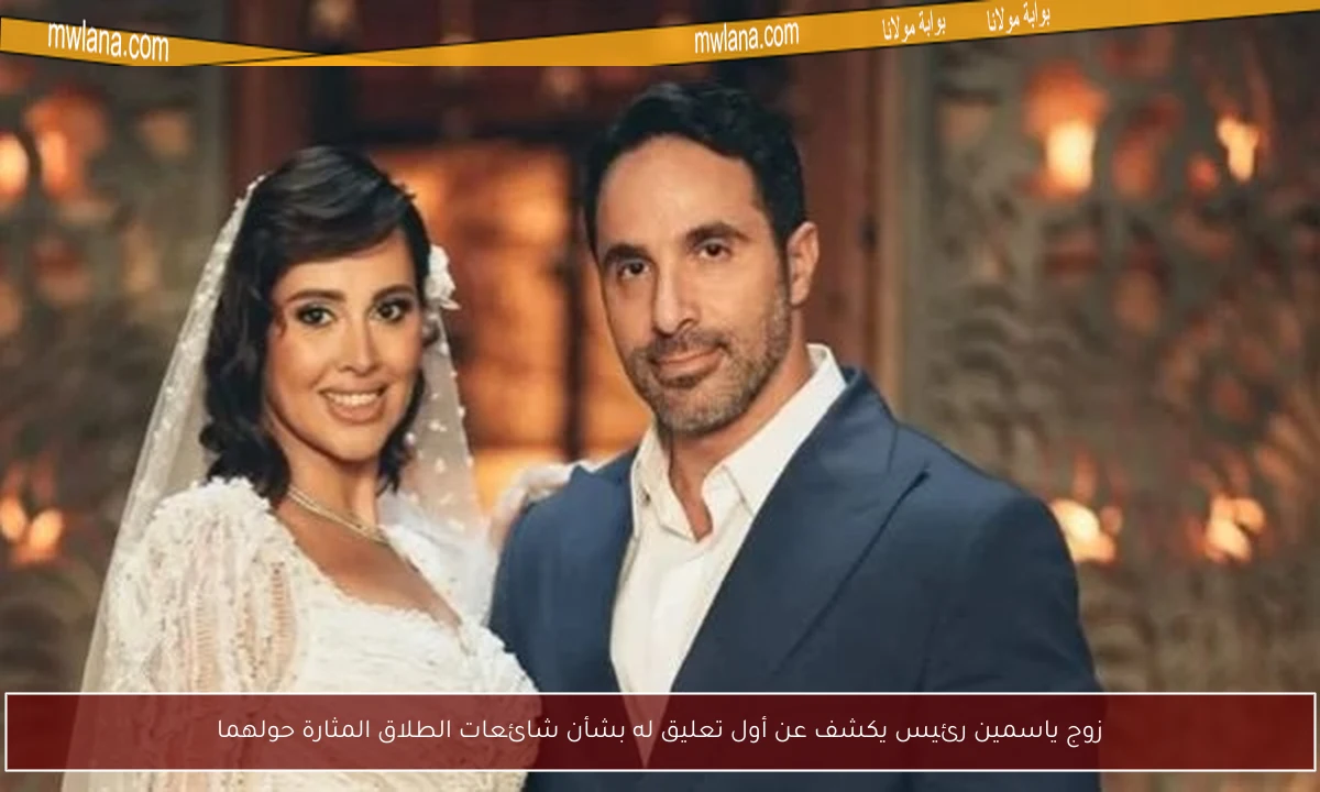 زوج ياسمين رئيس يكشف عن أول تعليق له بشأن شائعات الطلاق المثارة حولهما